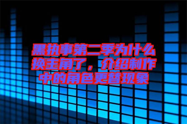 黑執(zhí)事第二季為什么換主角了，介紹制作中的角色更替現(xiàn)象