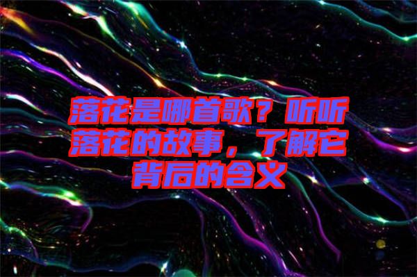 落花是哪首歌？聽聽落花的故事，了解它背后的含義