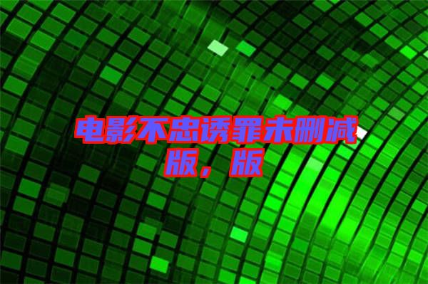 電影不忠誘罪未刪減版，版