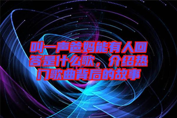 叫一聲爸媽能有人回答是什么歌，介紹熱門歌曲背后的故事
