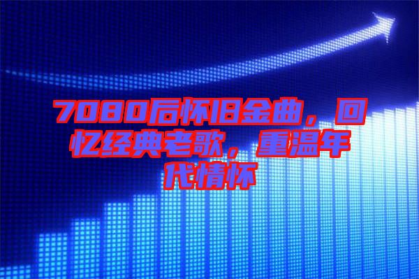 7080后懷舊金曲，回憶經典老歌，重溫年代情懷