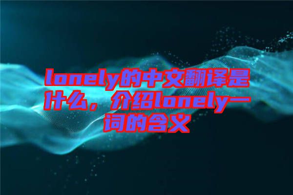 lonely的中文翻譯是什么，介紹lonely一詞的含義