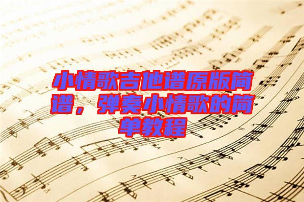 小情歌吉他譜原版簡譜，彈奏小情歌的簡單教程