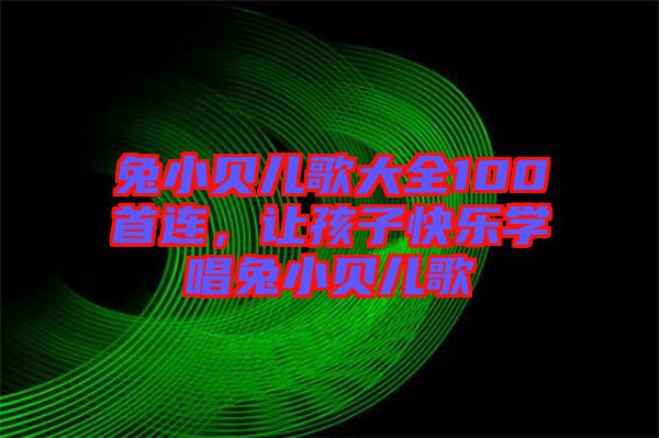 兔小貝兒歌大全100首連，讓孩子快樂(lè)學(xué)唱兔小貝兒歌