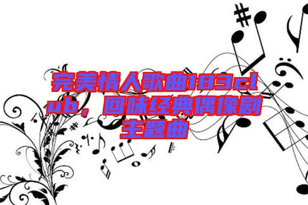 完美情人歌曲183club，回味經(jīng)典偶像劇主題曲