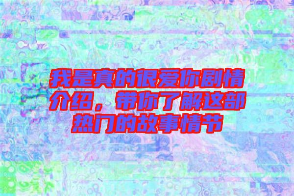 我是真的很愛你劇情介紹，帶你了解這部熱門的故事情節(jié)