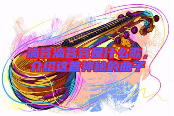 滴答滴答答是什么歌，介紹這首神秘的曲子