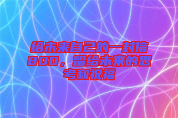 給未來自己的一封信800，留給未來的思考和祝福