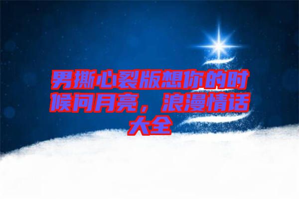 男撕心裂版想你的時(shí)候問月亮，浪漫情話大全