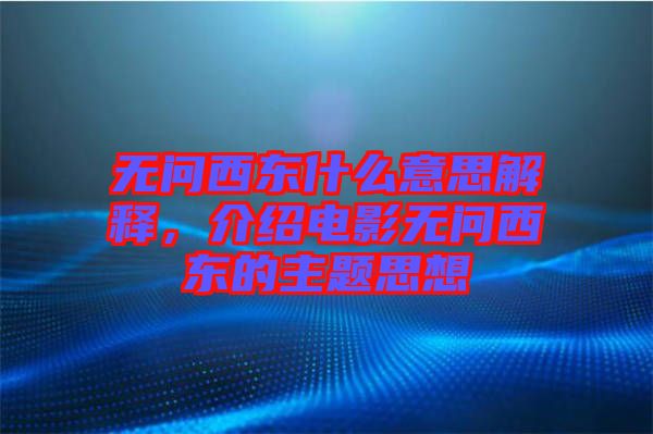 無問西東什么意思解釋，介紹電影無問西東的主題思想