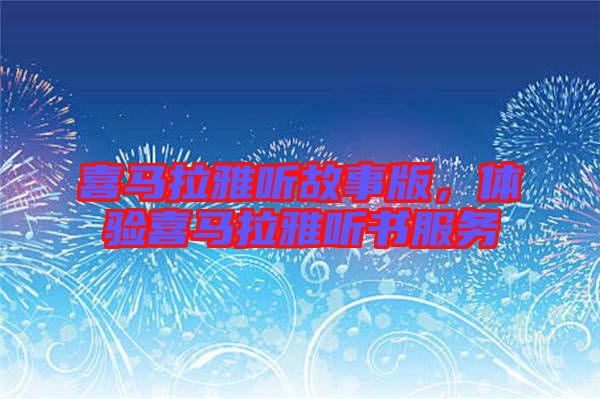 喜馬拉雅聽故事版，體驗(yàn)喜馬拉雅聽書服務(wù)