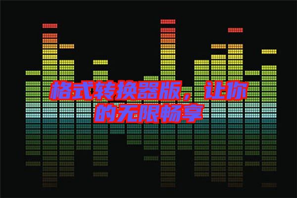 格式轉(zhuǎn)換器版，讓你的無限暢享