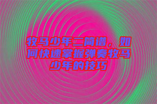 牧馬少年二簡(jiǎn)譜，如何快速掌握彈奏牧馬少年的技巧