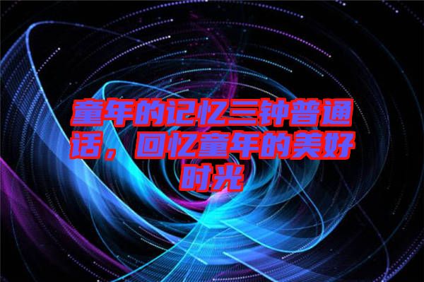 童年的記憶三鐘普通話，回憶童年的美好時(shí)光