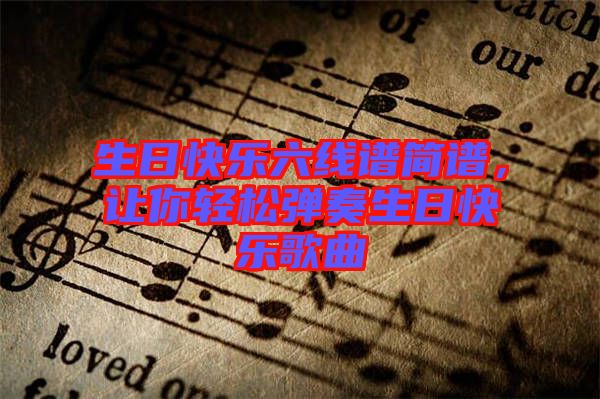 生日快樂六線譜簡譜，讓你輕松彈奏生日快樂歌曲