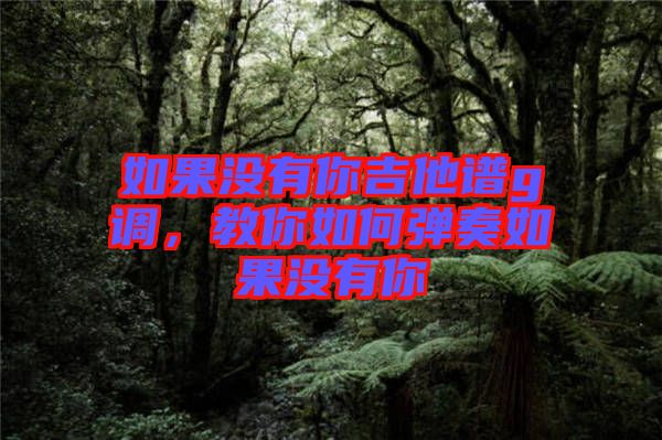 如果沒有你吉他譜g調(diào)，教你如何彈奏如果沒有你