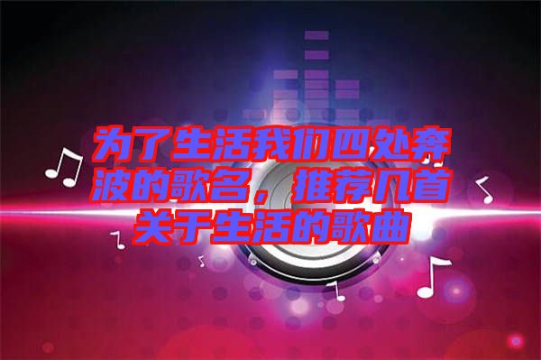 為了生活我們四處奔波的歌名，推薦幾首關(guān)于生活的歌曲