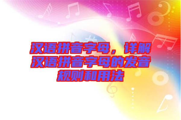 漢語拼音字母，詳解漢語拼音字母的發(fā)音規(guī)則和用法