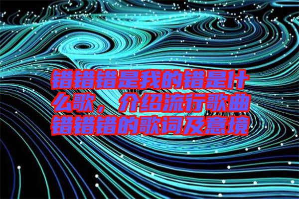 錯(cuò)錯(cuò)錯(cuò)是我的錯(cuò)是什么歌，介紹流行歌曲錯(cuò)錯(cuò)錯(cuò)的歌詞及意境