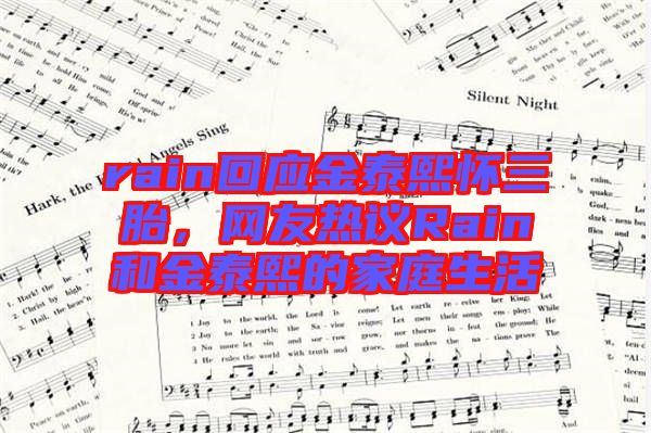 rain回應(yīng)金泰熙懷三胎，網(wǎng)友熱議Rain和金泰熙的家庭生活