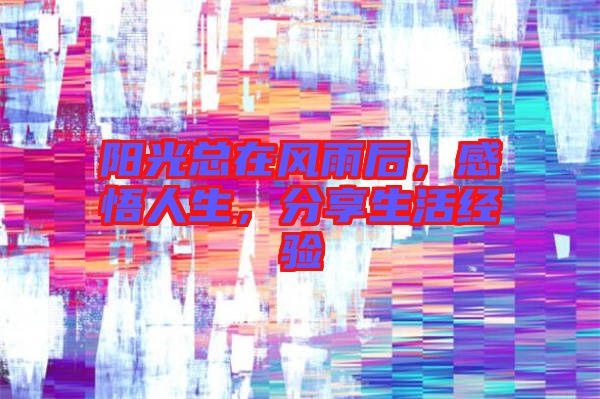 陽光總在風(fēng)雨后，感悟人生，分享生活經(jīng)驗(yàn)