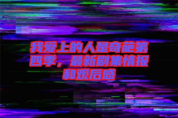 我愛(ài)上的人是奇葩第四季，最新劇集情報(bào)和觀后感