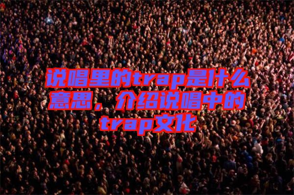 說唱里的trap是什么意思，介紹說唱中的trap文化