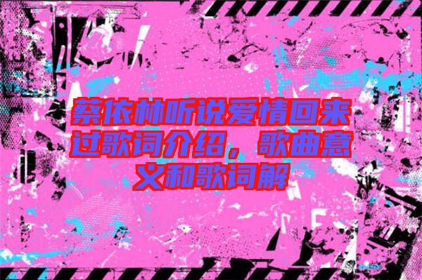 蔡依林聽說愛情回來過歌詞介紹，歌曲意義和歌詞解