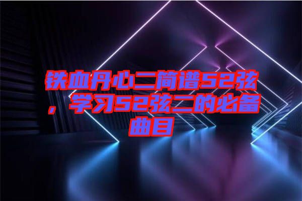 鐵血丹心二簡(jiǎn)譜52弦，學(xué)習(xí)52弦二的必備曲目