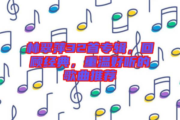 林翠萍32首專輯，回顧經(jīng)典，重溫好聽的歌曲推薦