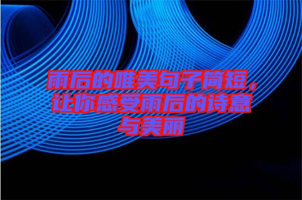雨后的唯美句子簡短，讓你感受雨后的詩意與美麗
