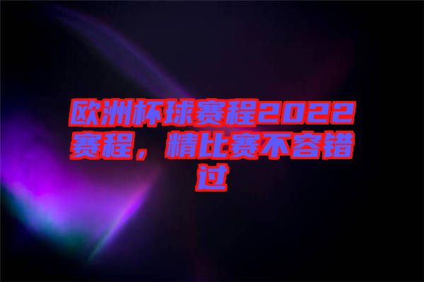 歐洲杯球賽程2022賽程，精比賽不容錯(cuò)過(guò)