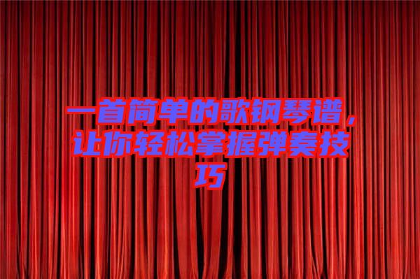一首簡單的歌鋼琴譜，讓你輕松掌握彈奏技巧