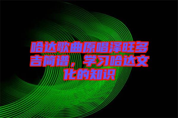 哈達歌曲原唱澤旺多吉簡譜，學(xué)習(xí)哈達文化的知識