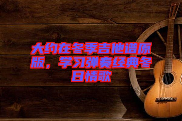 大約在冬季吉他譜原版，學習彈奏經(jīng)典冬日情歌