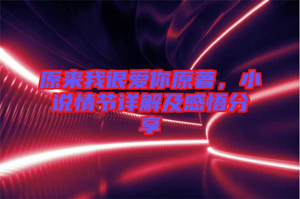 原來我很愛你原著，小說情節(jié)詳解及感悟分享