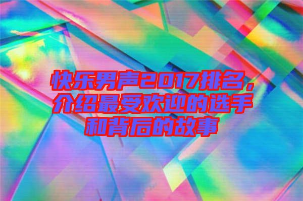 快樂男聲2017排名，介紹最受歡迎的選手和背后的故事