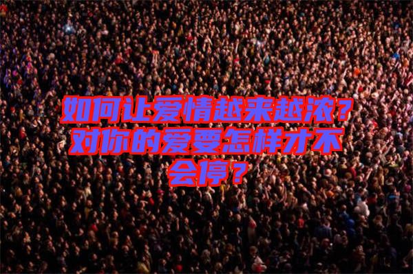 如何讓愛情越來(lái)越濃？對(duì)你的愛要怎樣才不會(huì)停？