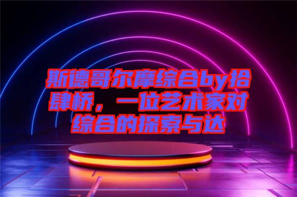 斯德哥爾摩綜合by拾肆橋，一位藝術(shù)家對(duì)綜合的探索與達(dá)