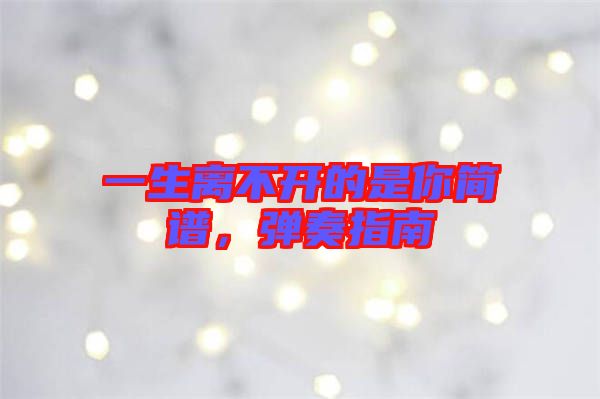 一生離不開的是你簡譜，彈奏指南