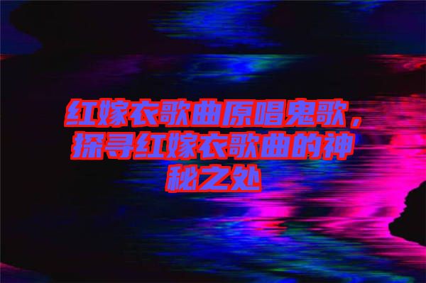 紅嫁衣歌曲原唱鬼歌，探尋紅嫁衣歌曲的神秘之處