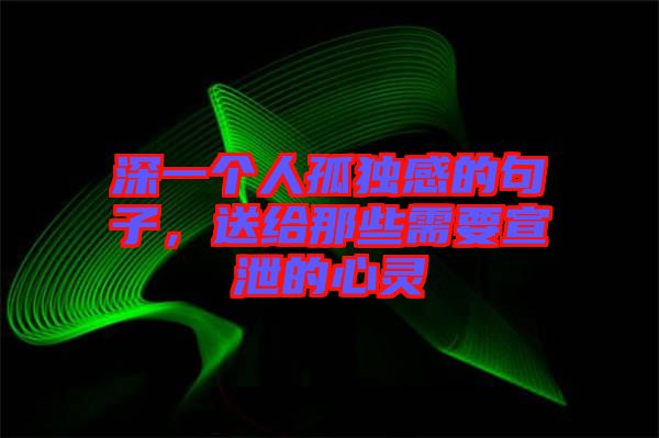 深一個(gè)人孤獨(dú)感的句子，送給那些需要宣泄的心靈