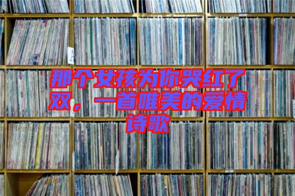 那個女孩為你哭紅了雙，一首唯美的愛情詩歌