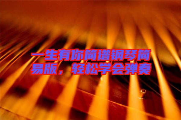 一生有你簡譜鋼琴簡易版，輕松學會彈奏