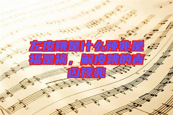 左皮跳是什么預(yù)兆是福是禍，解皮跳的吉兇預(yù)兆