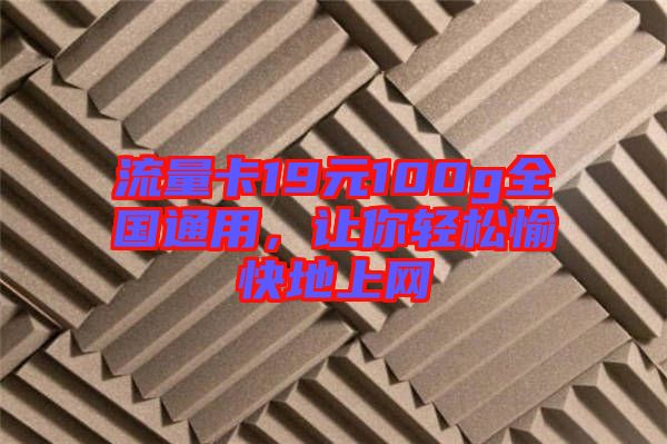 流量卡19元100g全國通用，讓你輕松愉快地上網(wǎng)