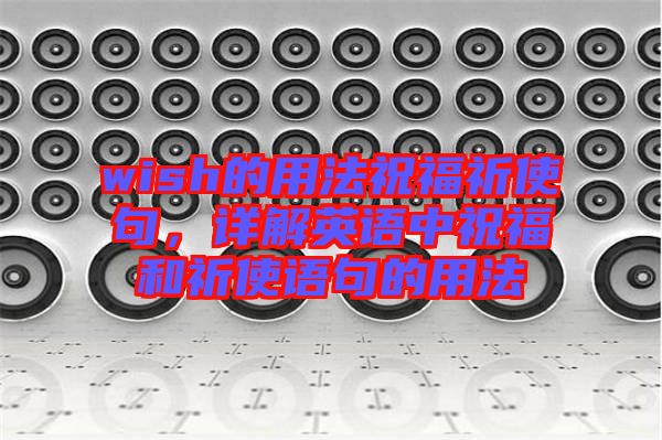 wish的用法祝福祈使句，詳解英語中祝福和祈使語句的用法