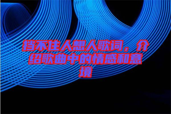 擋不住人想人歌詞，介紹歌曲中的情感和意境