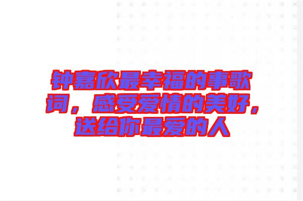 鐘嘉欣最幸福的事歌詞，感受愛情的美好，送給你最愛的人