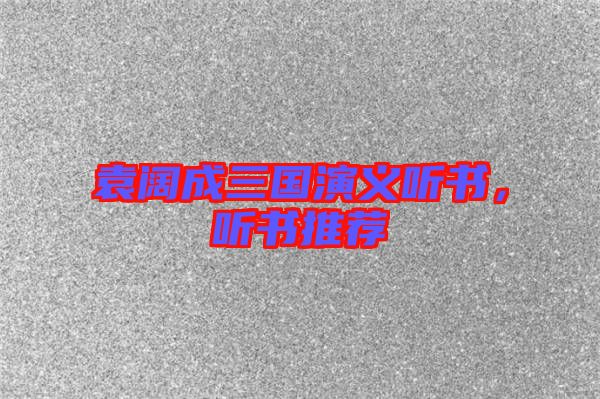 袁闊成三國演義聽書，聽書推薦